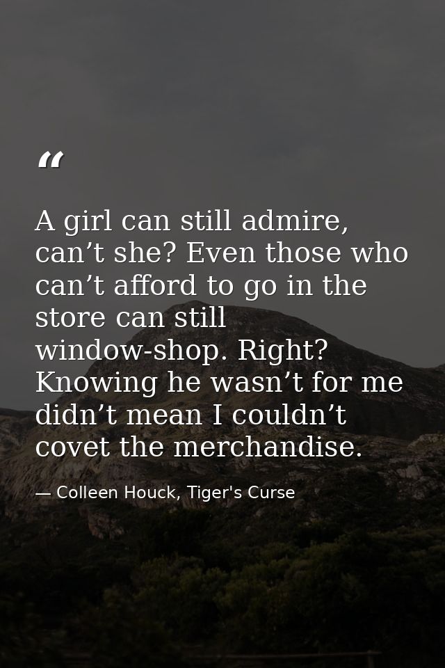 A girl can still admire, can’t she? Even those who can’t afford to go in the store can still window-shop. Right? Knowing — Colleen Houck, Tiger's Curse