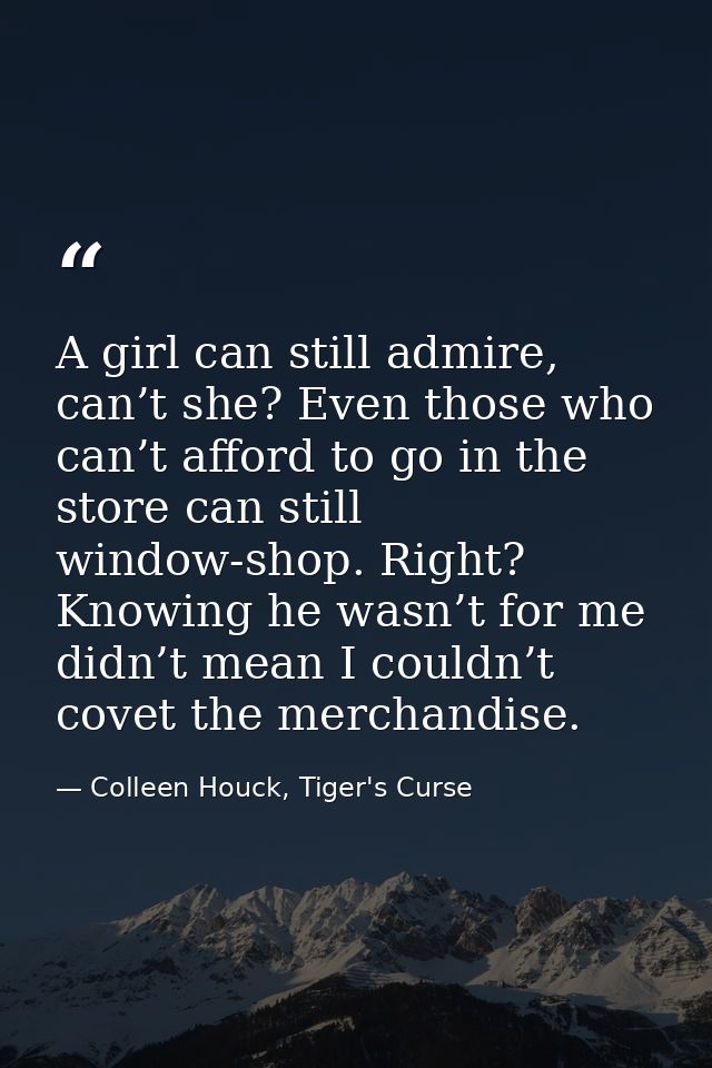 A girl can still admire, can’t she? Even those who can’t afford to go in the store can still window-shop. Right? Knowing — Colleen Houck, Tiger's Curse