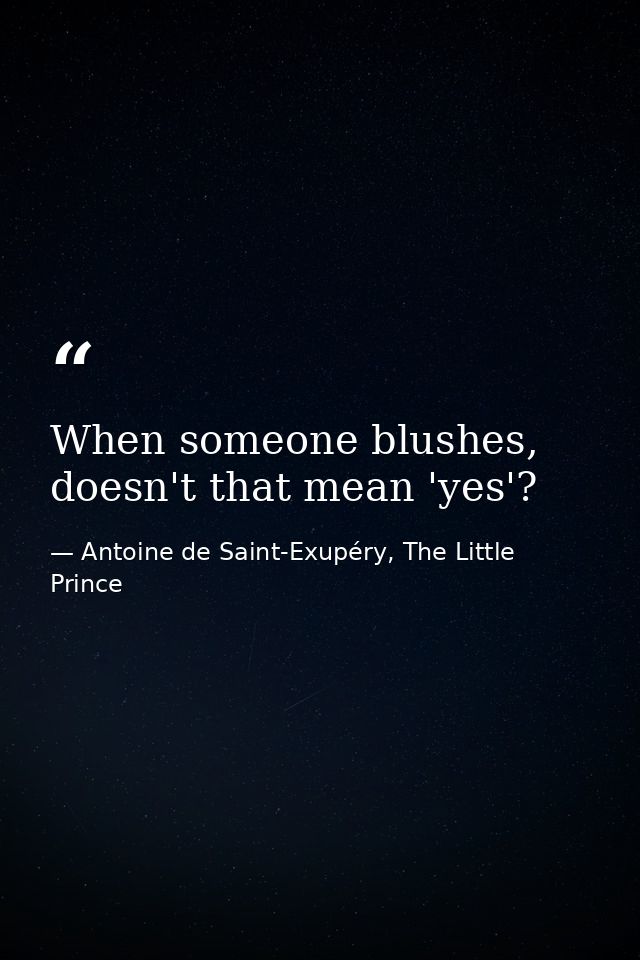 When someone blushes, doesn't that mean 'yes'? — Antoine de Saint-Exupéry, The Little Prince