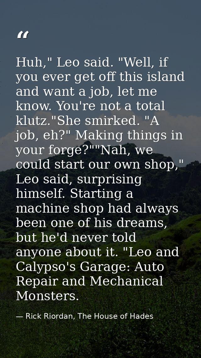 Huh," Leo said. "Well, if you ever get off this island and want a job, let me know. You're not a total klutz."She smirke — Rick Riordan, The House of Hades