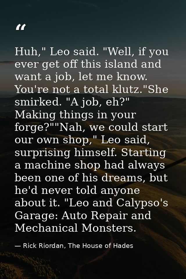 Huh," Leo said. "Well, if you ever get off this island and want a job, let me know. You're not a total klutz."She smirke — Rick Riordan, The House of Hades
