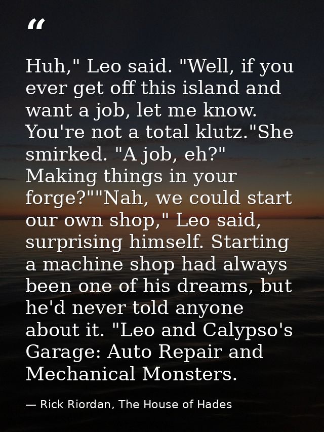 Huh," Leo said. "Well, if you ever get off this island and want a job, let me know. You're not a total klutz."She smirke — Rick Riordan, The House of Hades