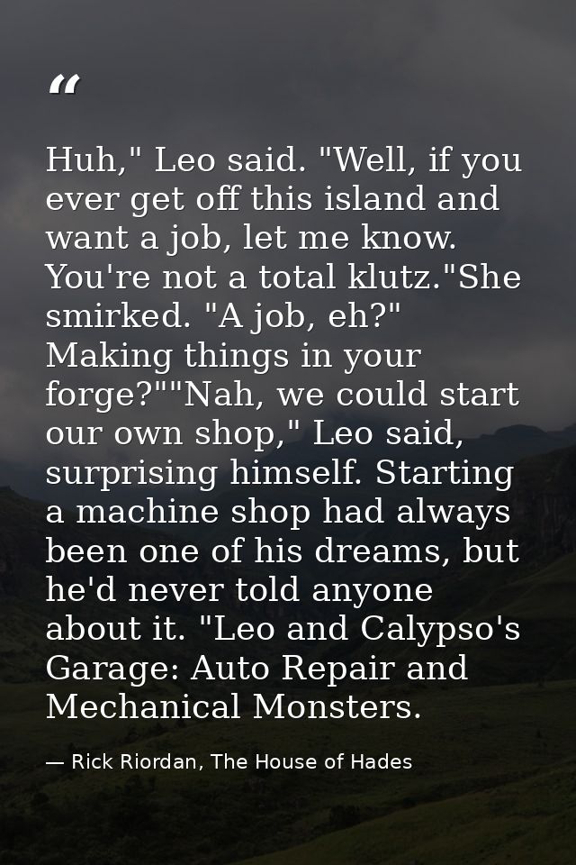 Huh," Leo said. "Well, if you ever get off this island and want a job, let me know. You're not a total klutz."She smirke — Rick Riordan, The House of Hades