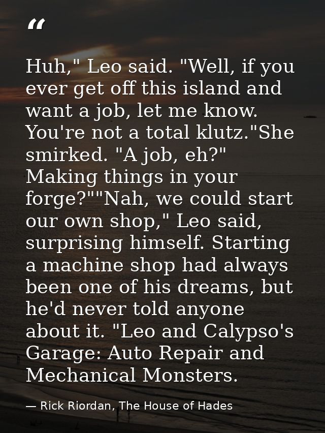 Huh," Leo said. "Well, if you ever get off this island and want a job, let me know. You're not a total klutz."She smirke — Rick Riordan, The House of Hades