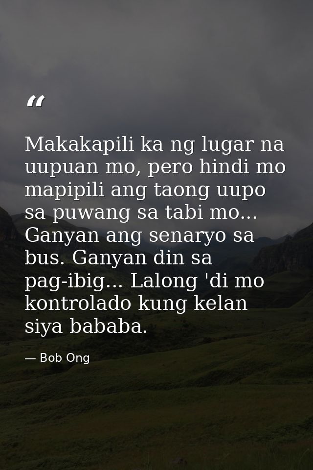 Makakapili ka ng lugar na uupuan mo, pero hindi mo mapipili ang taong uupo sa puwang sa tabi mo... Ganyan ang senaryo sa — Bob Ong