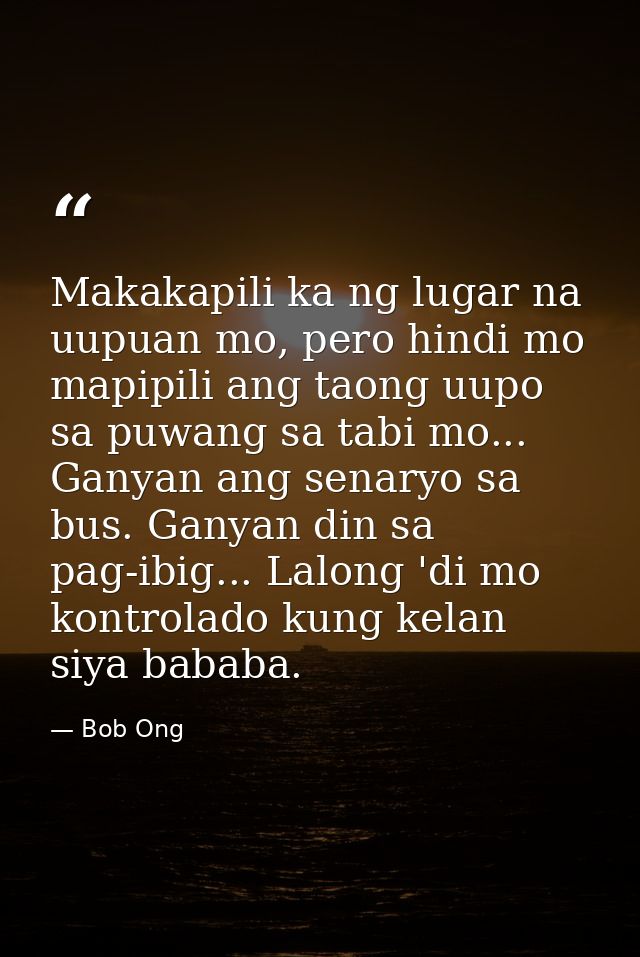 Makakapili ka ng lugar na uupuan mo, pero hindi mo mapipili ang taong uupo sa puwang sa tabi mo... Ganyan ang senaryo sa — Bob Ong