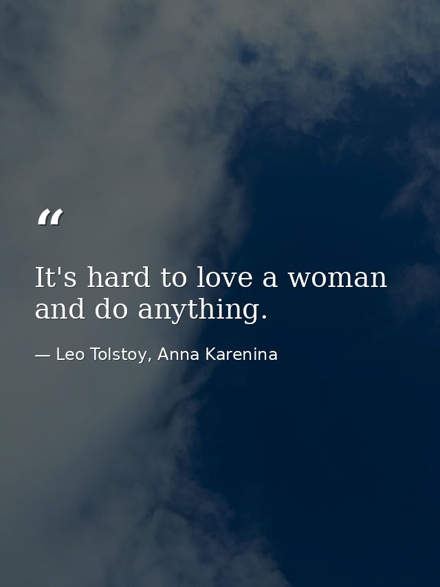 It's hard to love a woman and do anything. — Leo Tolstoy, Anna Karenina