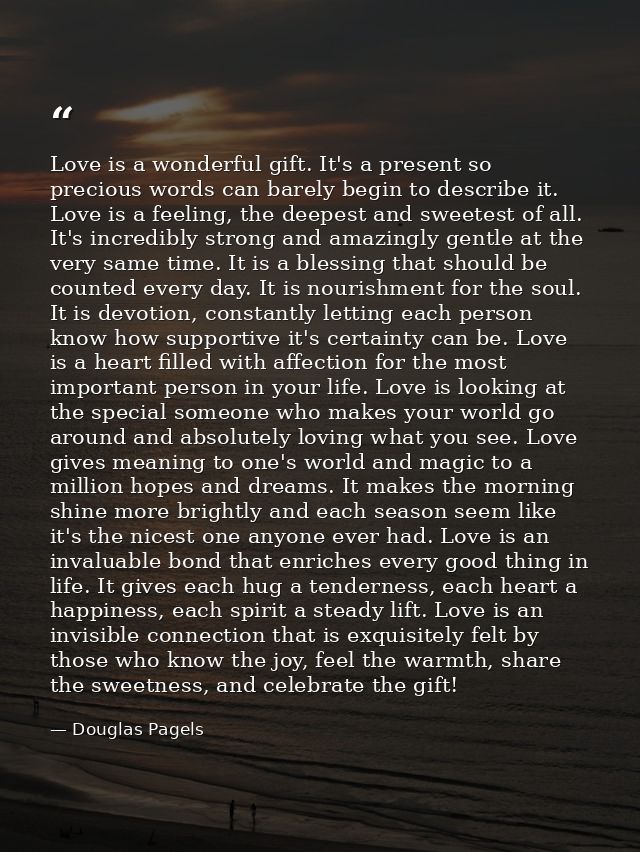 Love is a wonderful gift. It's a present so precious words can barely begin to describe it. Love is a feeling, the deepe — Douglas Pagels