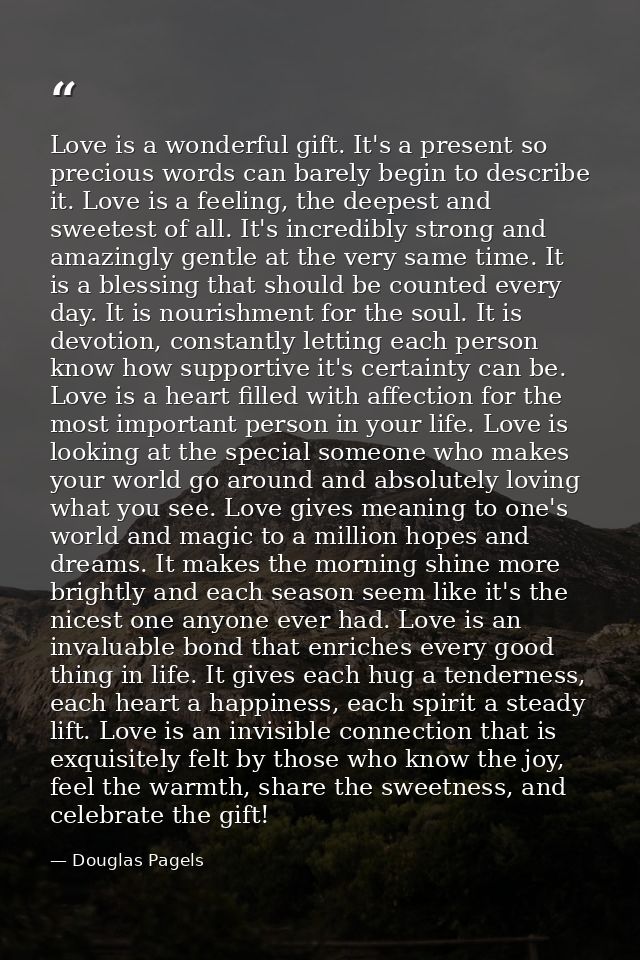Love is a wonderful gift. It's a present so precious words can barely begin to describe it. Love is a feeling, the deepe — Douglas Pagels