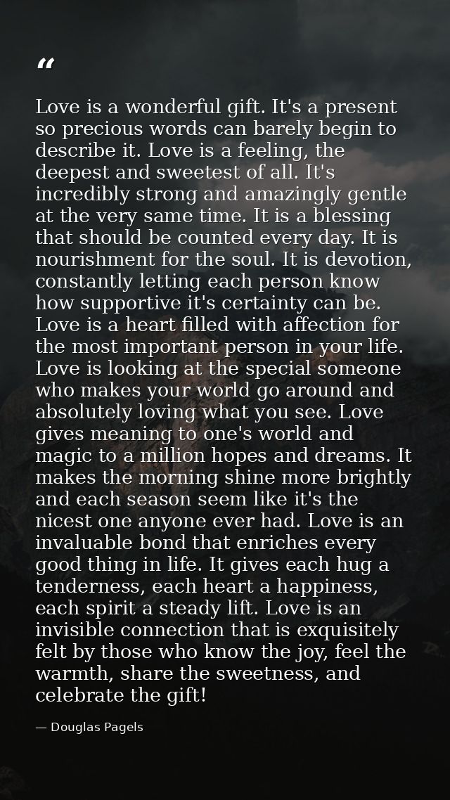 Love is a wonderful gift. It's a present so precious words can barely begin to describe it. Love is a feeling, the deepe — Douglas Pagels