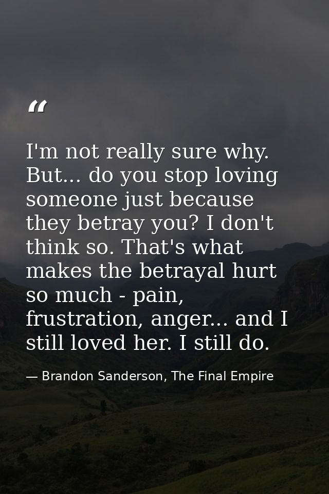 I'm not really sure why. But... do you stop loving someone just because they betray you? I don't think so. That's what m — Brandon Sanderson, The Final Empire