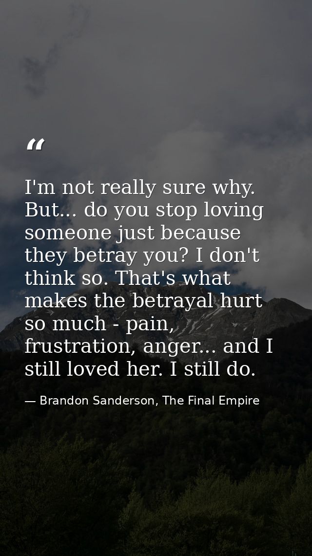 I'm not really sure why. But... do you stop loving someone just because they betray you? I don't think so. That's what m — Brandon Sanderson, The Final Empire