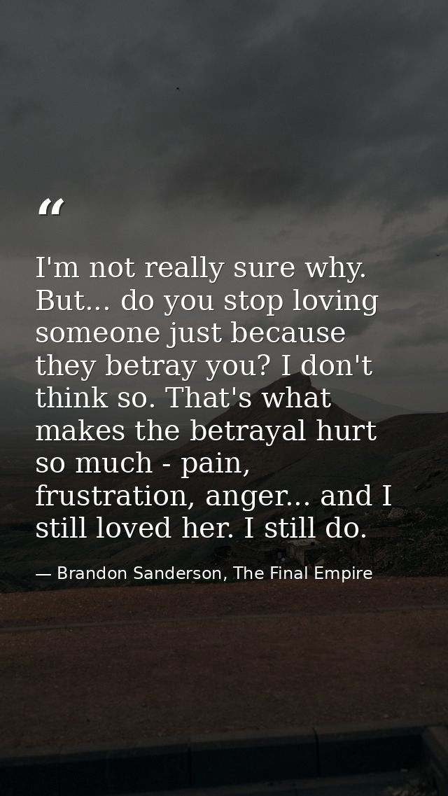 I'm not really sure why. But... do you stop loving someone just because they betray you? I don't think so. That's what m — Brandon Sanderson, The Final Empire