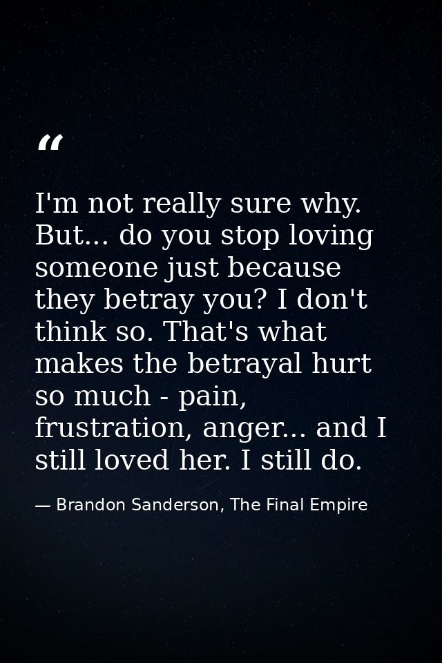 I'm not really sure why. But... do you stop loving someone just because they betray you? I don't think so. That's what m — Brandon Sanderson, The Final Empire