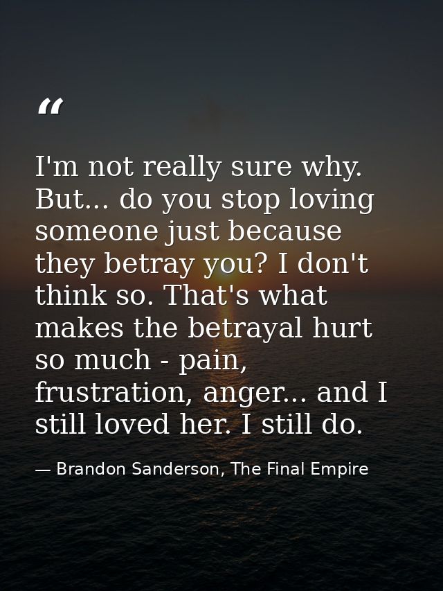 I'm not really sure why. But... do you stop loving someone just because they betray you? I don't think so. That's what m — Brandon Sanderson, The Final Empire
