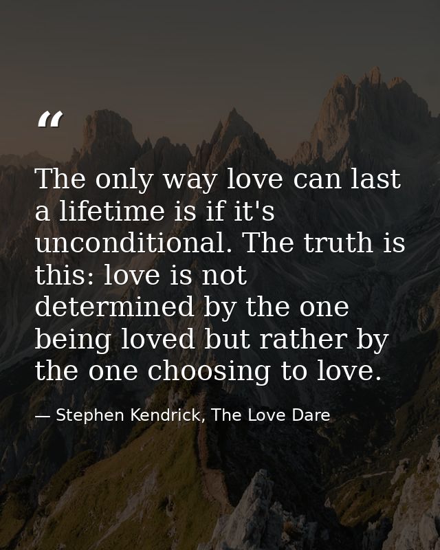 The only way love can last a lifetime is if it's unconditional. The truth is this: love is not determined by the one bei — Stephen Kendrick, The Love Dare