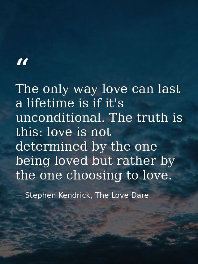 The only way love can last a lifetime is if it's unconditional. The truth is this: love is not determined by the one bei — Stephen Kendrick, The Love Dare