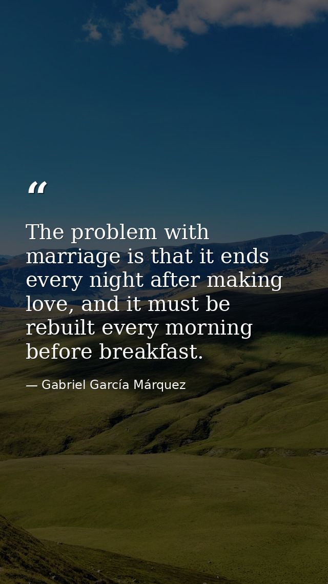 The problem with marriage is that it ends every night after making love, and it must be rebuilt every morning before bre — Gabriel García Márquez