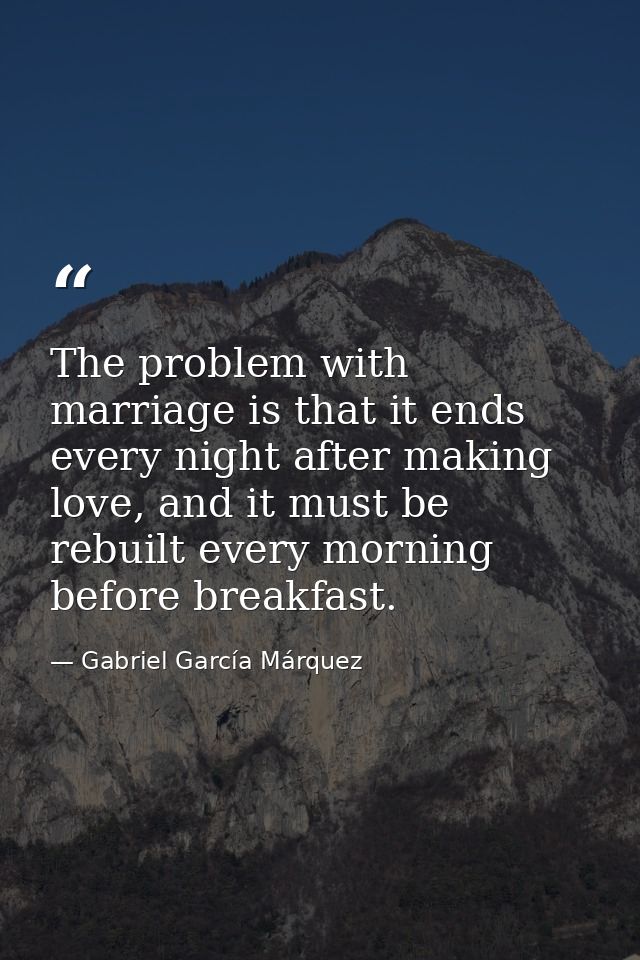 The problem with marriage is that it ends every night after making love, and it must be rebuilt every morning before bre — Gabriel García Márquez
