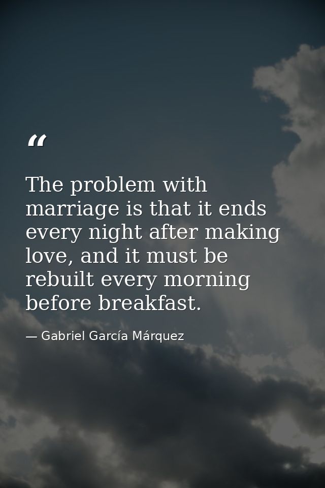 The problem with marriage is that it ends every night after making love, and it must be rebuilt every morning before bre — Gabriel García Márquez