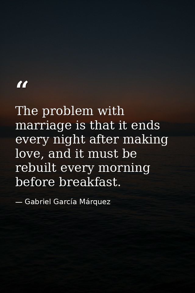 The problem with marriage is that it ends every night after making love, and it must be rebuilt every morning before bre — Gabriel García Márquez