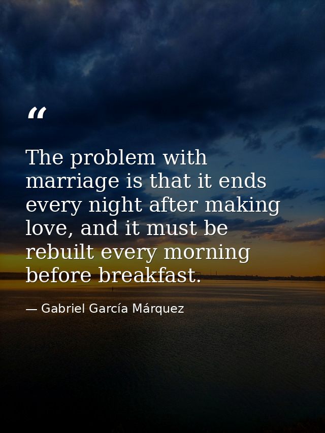 The problem with marriage is that it ends every night after making love, and it must be rebuilt every morning before bre — Gabriel García Márquez
