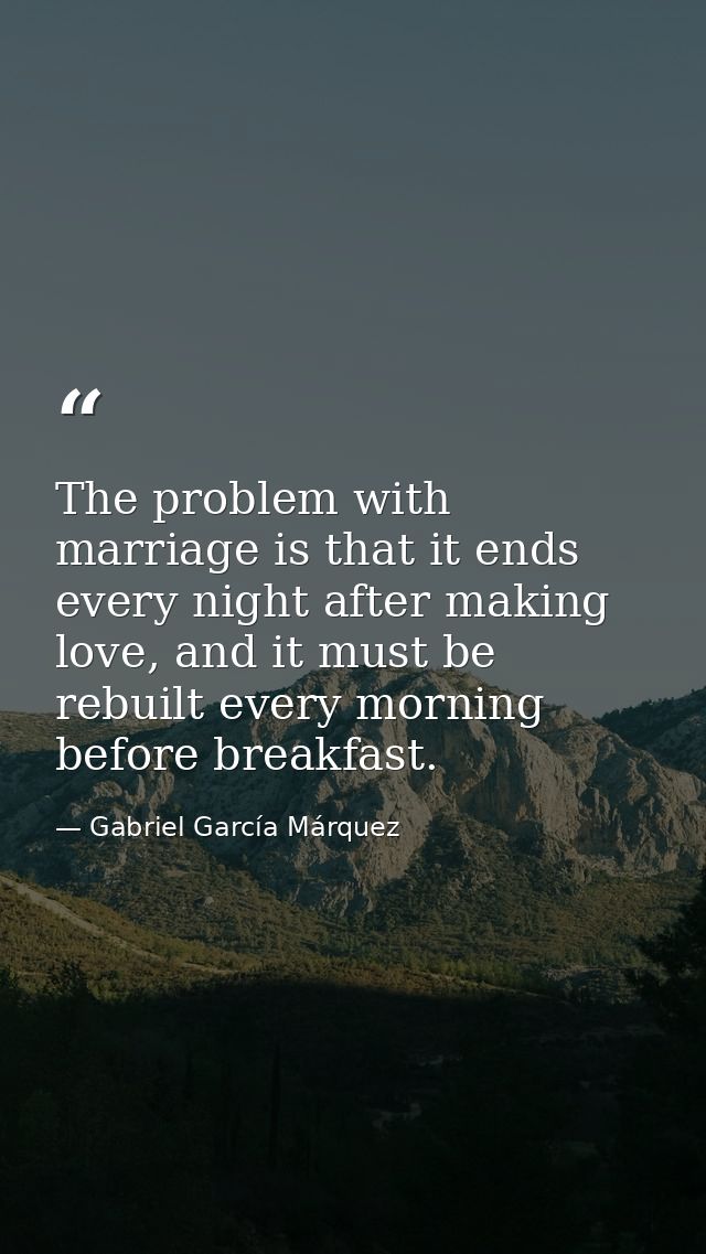 The problem with marriage is that it ends every night after making love, and it must be rebuilt every morning before bre — Gabriel García Márquez