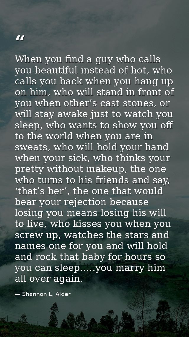 When you find a guy who calls you beautiful instead of hot, who calls you back when you hang up on him, who will stand i — Shannon L. Alder