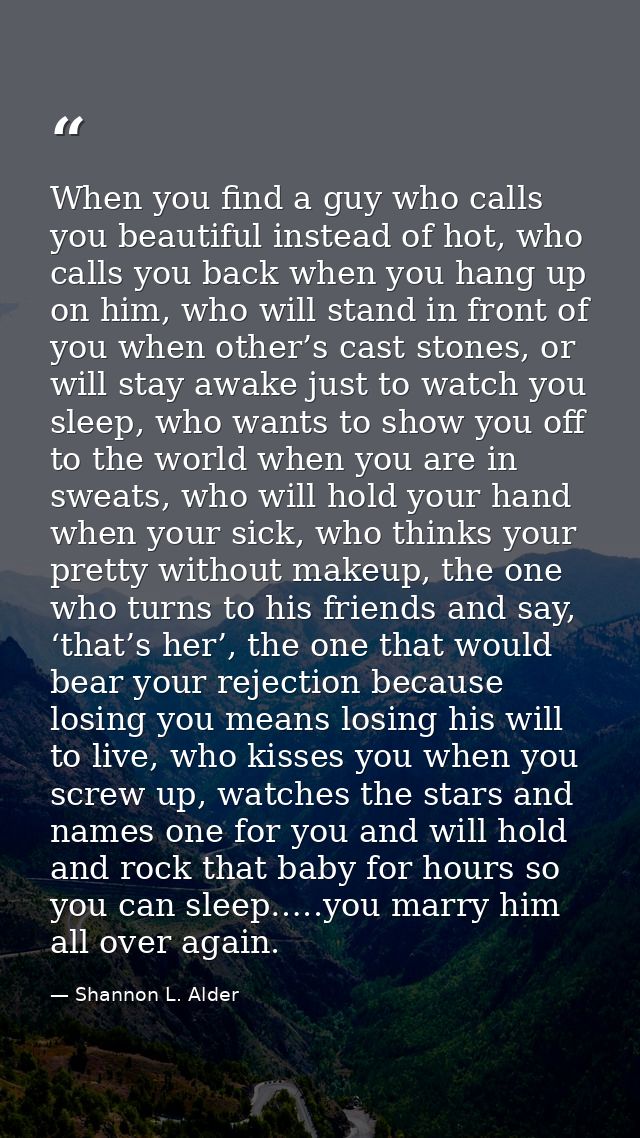 When you find a guy who calls you beautiful instead of hot, who calls you back when you hang up on him, who will stand i — Shannon L. Alder