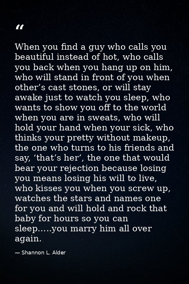 When you find a guy who calls you beautiful instead of hot, who calls you back when you hang up on him, who will stand i — Shannon L. Alder