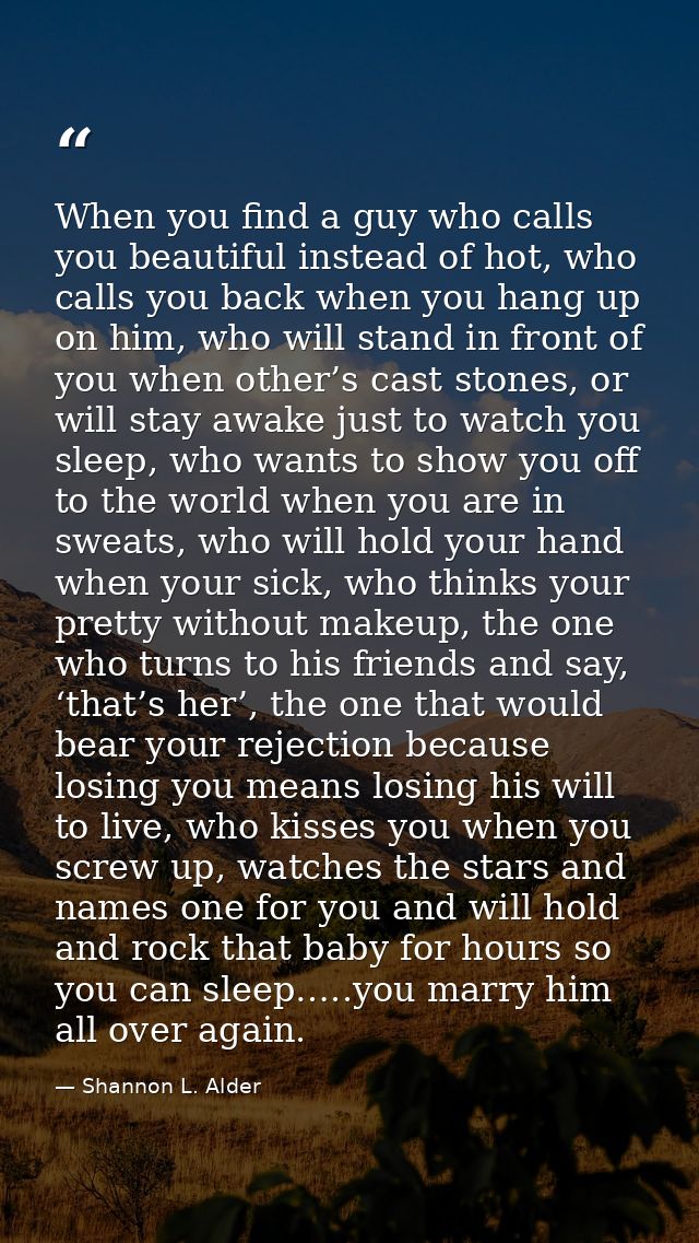 When you find a guy who calls you beautiful instead of hot, who calls you back when you hang up on him, who will stand i — Shannon L. Alder