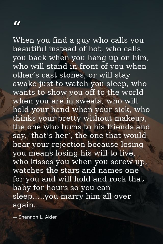 When you find a guy who calls you beautiful instead of hot, who calls you back when you hang up on him, who will stand i — Shannon L. Alder