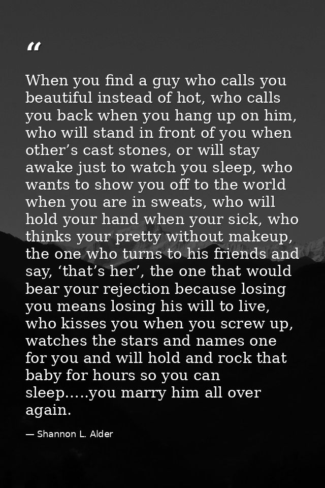 When you find a guy who calls you beautiful instead of hot, who calls you back when you hang up on him, who will stand i — Shannon L. Alder
