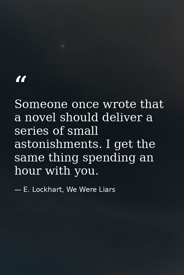 Someone once wrote that a novel should deliver a series of small astonishments. I get the same thing spending an hour wi — E. Lockhart, We Were Liars