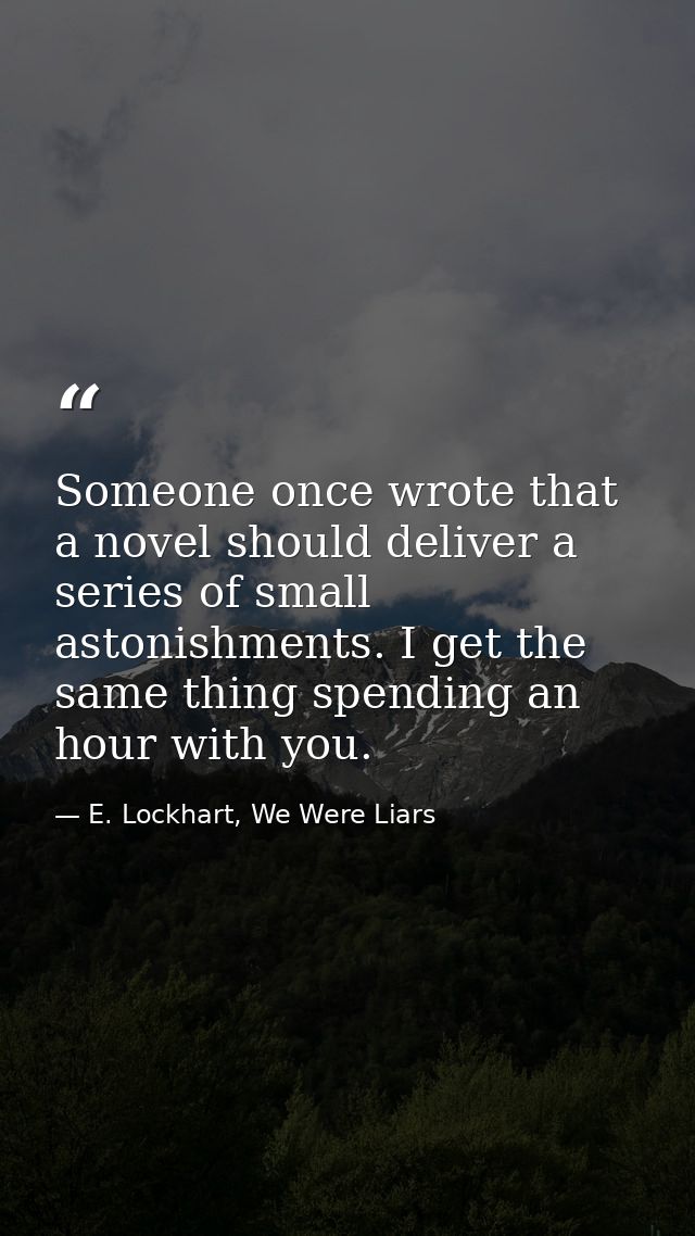 Someone once wrote that a novel should deliver a series of small astonishments. I get the same thing spending an hour wi — E. Lockhart, We Were Liars