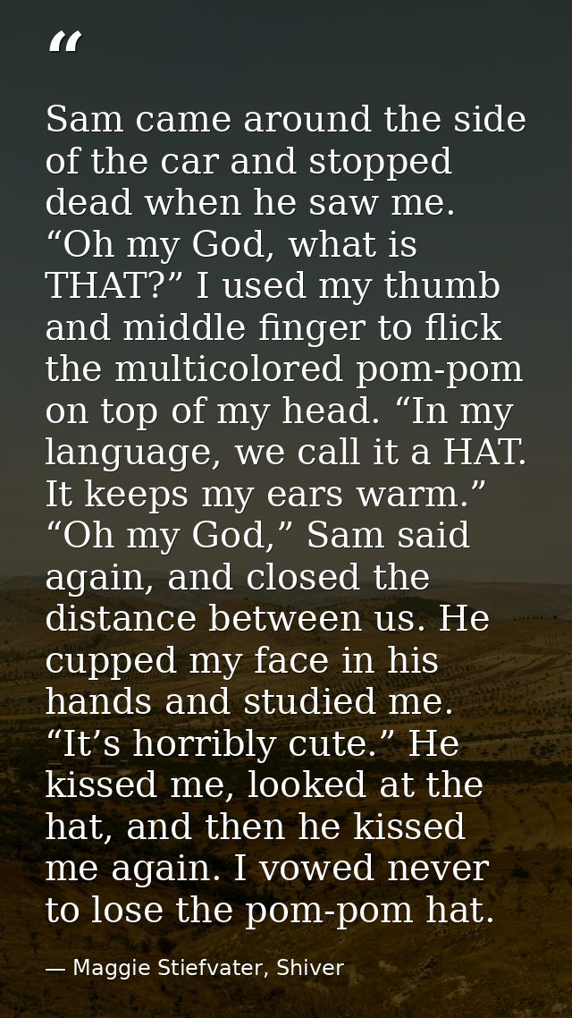 Sam came around the side of the car and stopped dead when he saw me. “Oh my God, what is THAT?” I used my thumb and midd — Maggie Stiefvater, Shiver