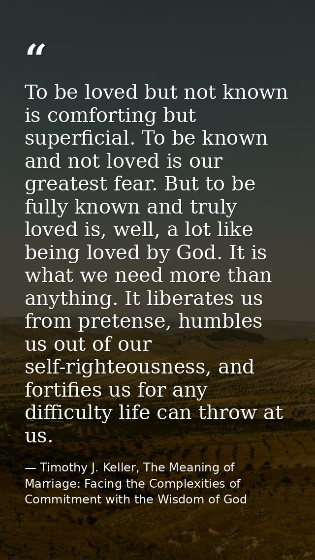 To be loved but not known is comforting but superficial. To be known and not loved is our greatest fear. But to be fully — Timothy J. Keller, The Meaning of Marriage: Facing the Complexities of Commitment with the Wisdom of God