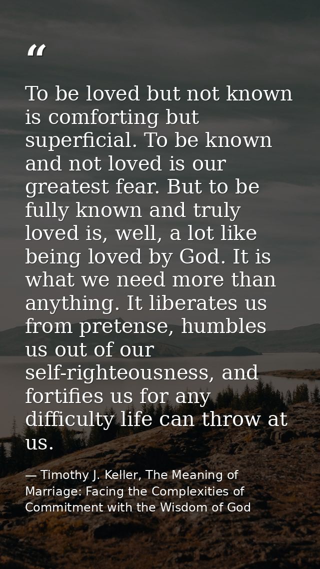 To be loved but not known is comforting but superficial. To be known and not loved is our greatest fear. But to be fully — Timothy J. Keller, The Meaning of Marriage: Facing the Complexities of Commitment with the Wisdom of God