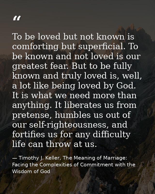 To be loved but not known is comforting but superficial. To be known and not loved is our greatest fear. But to be fully — Timothy J. Keller, The Meaning of Marriage: Facing the Complexities of Commitment with the Wisdom of God
