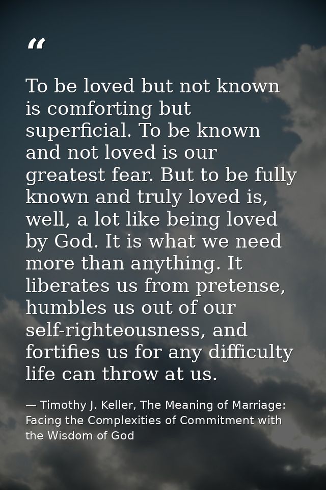 To be loved but not known is comforting but superficial. To be known and not loved is our greatest fear. But to be fully — Timothy J. Keller, The Meaning of Marriage: Facing the Complexities of Commitment with the Wisdom of God