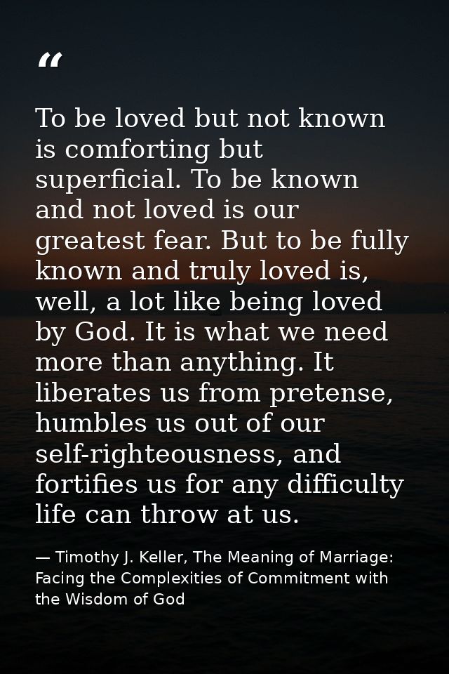 To be loved but not known is comforting but superficial. To be known and not loved is our greatest fear. But to be fully — Timothy J. Keller, The Meaning of Marriage: Facing the Complexities of Commitment with the Wisdom of God