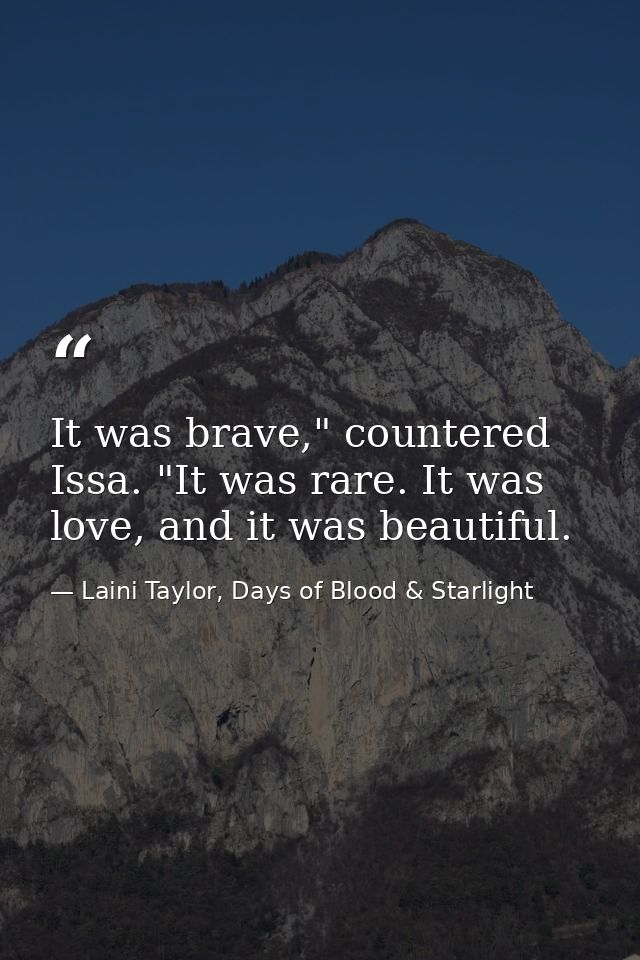 It was brave," countered Issa. "It was rare. It was love, and it was beautiful. — Laini Taylor, Days of Blood & Starlight