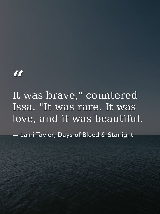 It was brave," countered Issa. "It was rare. It was love, and it was beautiful. — Laini Taylor, Days of Blood & Starlight
