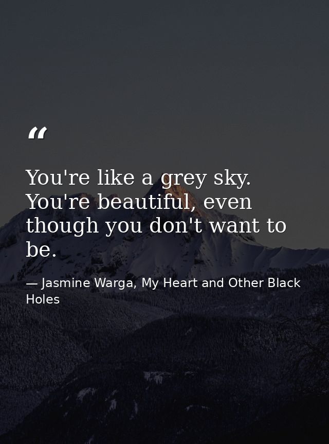 You're like a grey sky. You're beautiful, even though you don't want to be. — Jasmine Warga, My Heart and Other Black Holes