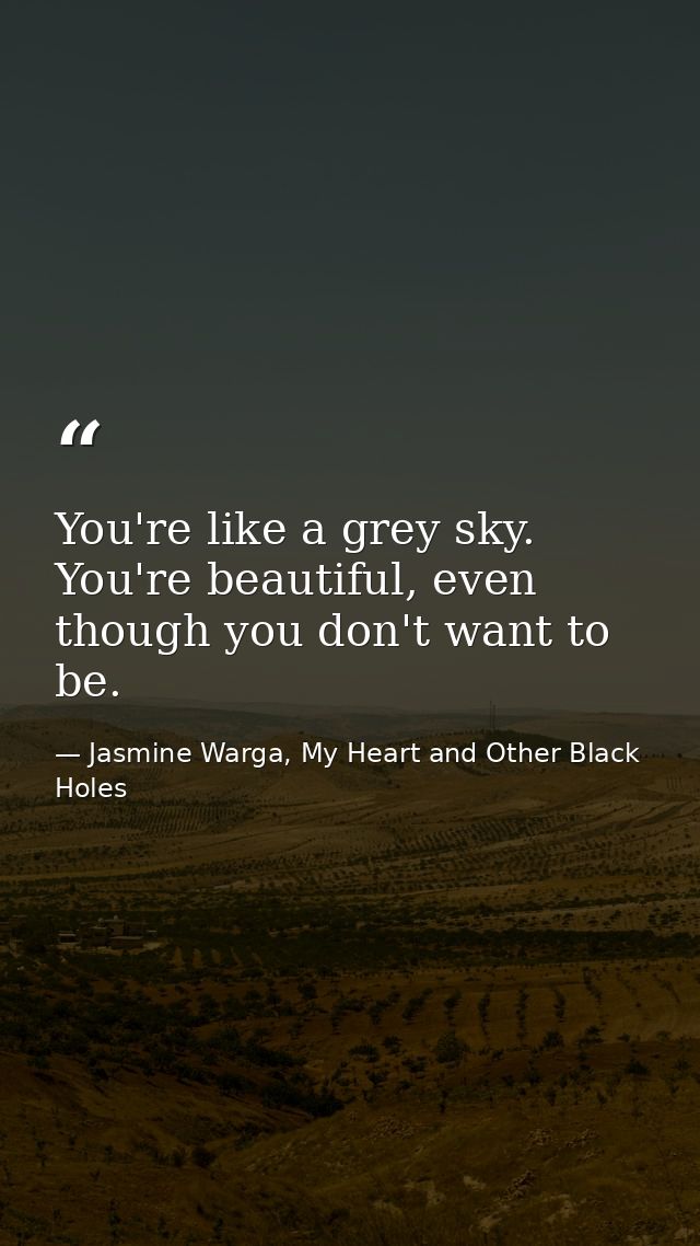 You're like a grey sky. You're beautiful, even though you don't want to be. — Jasmine Warga, My Heart and Other Black Holes