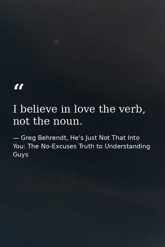 I believe in love the verb, not the noun. — Greg Behrendt, He's Just Not That Into You: The No-Excuses Truth to Understanding Guys