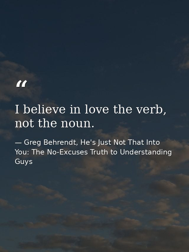 I believe in love the verb, not the noun. — Greg Behrendt, He's Just Not That Into You: The No-Excuses Truth to Understanding Guys