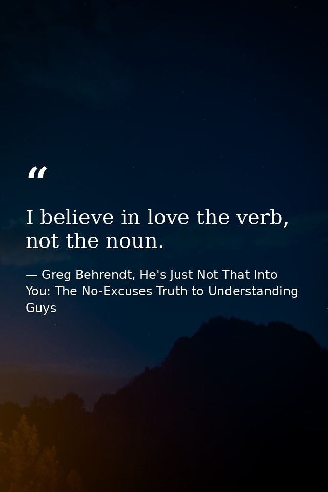 I believe in love the verb, not the noun. — Greg Behrendt, He's Just Not That Into You: The No-Excuses Truth to Understanding Guys