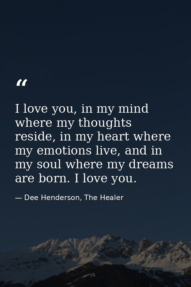 I love you, in my mind where my thoughts reside, in my heart where my emotions live, and in my soul where my dreams are  — Dee Henderson, The Healer