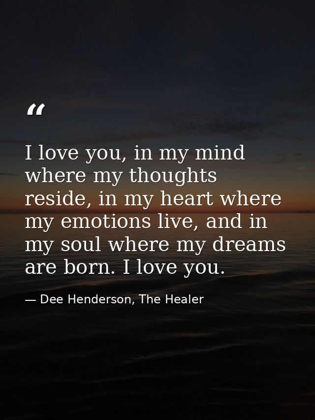 I love you, in my mind where my thoughts reside, in my heart where my emotions live, and in my soul where my dreams are  — Dee Henderson, The Healer